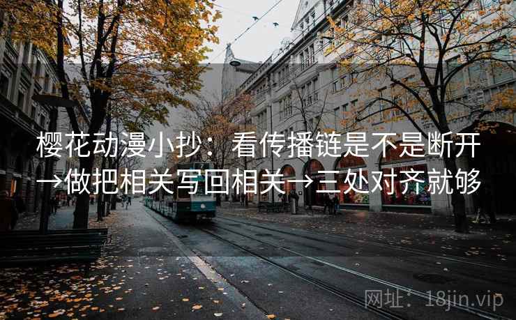 樱花动漫小抄：看传播链是不是断开→做把相关写回相关→三处对齐就够