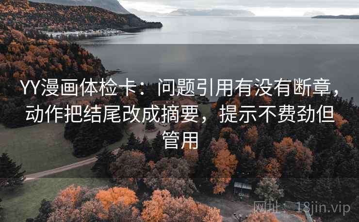 YY漫画体检卡：问题引用有没有断章，动作把结尾改成摘要，提示不费劲但管用