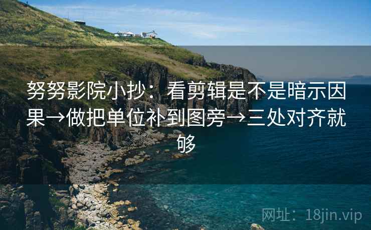 努努影院小抄：看剪辑是不是暗示因果→做把单位补到图旁→三处对齐就够