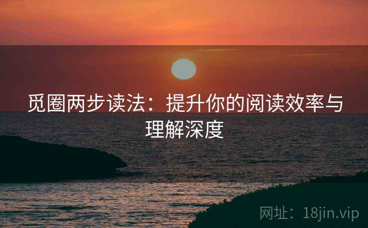 觅圈两步读法：提升你的阅读效率与理解深度