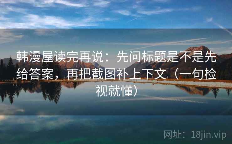 韩漫屋读完再说：先问标题是不是先给答案，再把截图补上下文（一句检视就懂）