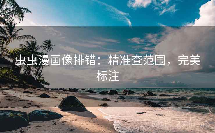 虫虫漫画像排错：精准查范围，完美标注