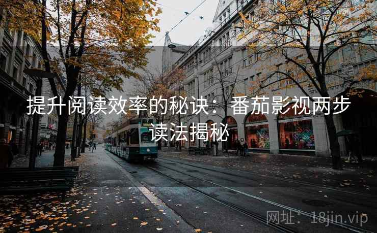 提升阅读效率的秘诀：番茄影视两步读法揭秘