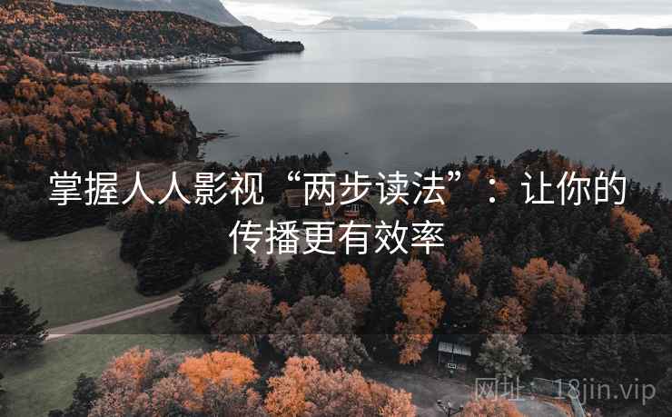 掌握人人影视“两步读法”：让你的传播更有效率