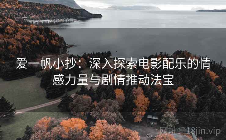 爱一帆小抄：深入探索电影配乐的情感力量与剧情推动法宝