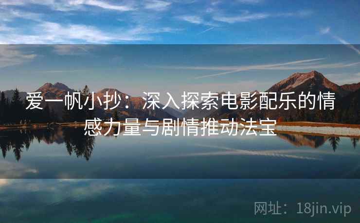 爱一帆小抄：深入探索电影配乐的情感力量与剧情推动法宝