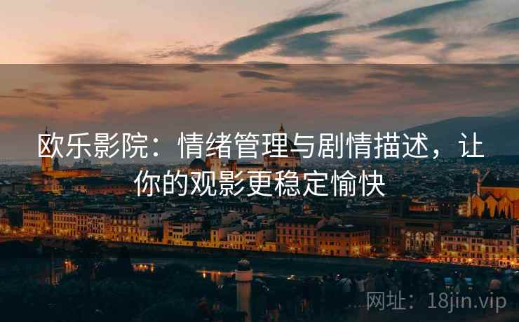 欧乐影院：情绪管理与剧情描述，让你的观影更稳定愉快