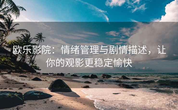欧乐影院：情绪管理与剧情描述，让你的观影更稳定愉快