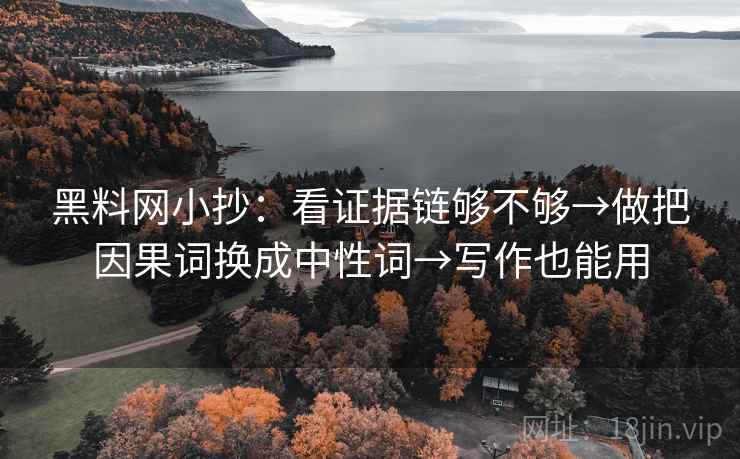 黑料网小抄：看证据链够不够→做把因果词换成中性词→写作也能用