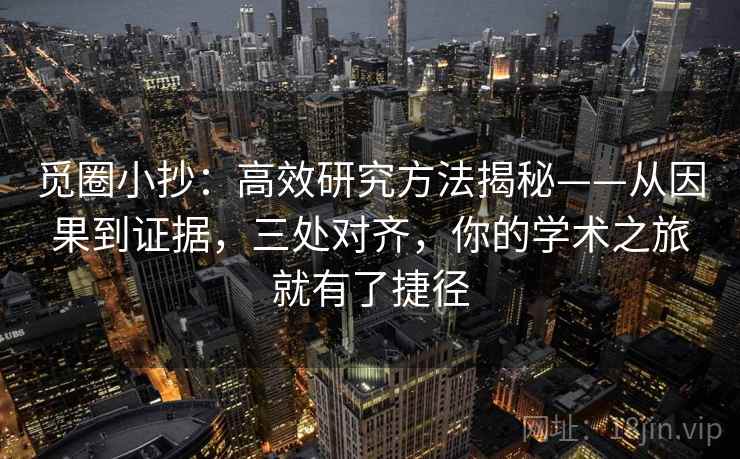 觅圈小抄：高效研究方法揭秘——从因果到证据，三处对齐，你的学术之旅就有了捷径