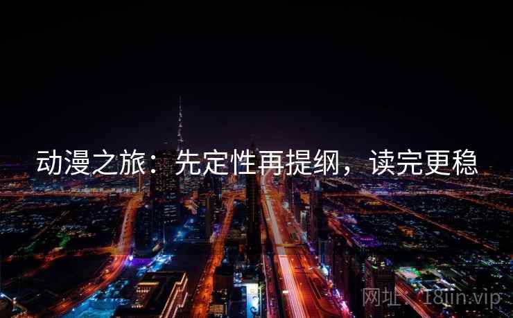 动漫之旅：先定性再提纲，读完更稳