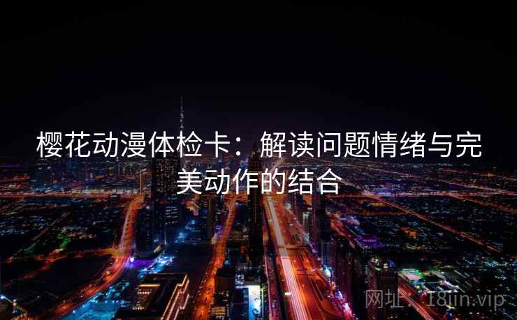 樱花动漫体检卡：解读问题情绪与完美动作的结合