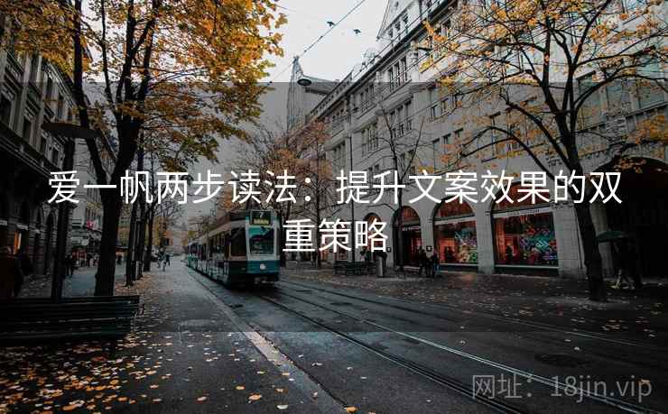 爱一帆两步读法：提升文案效果的双重策略