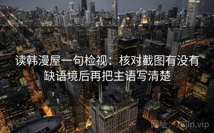 读韩漫屋一句检视：核对截图有没有缺语境后再把主语写清楚