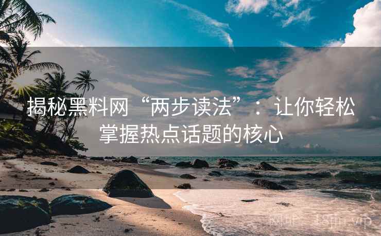 揭秘黑料网“两步读法”：让你轻松掌握热点话题的核心