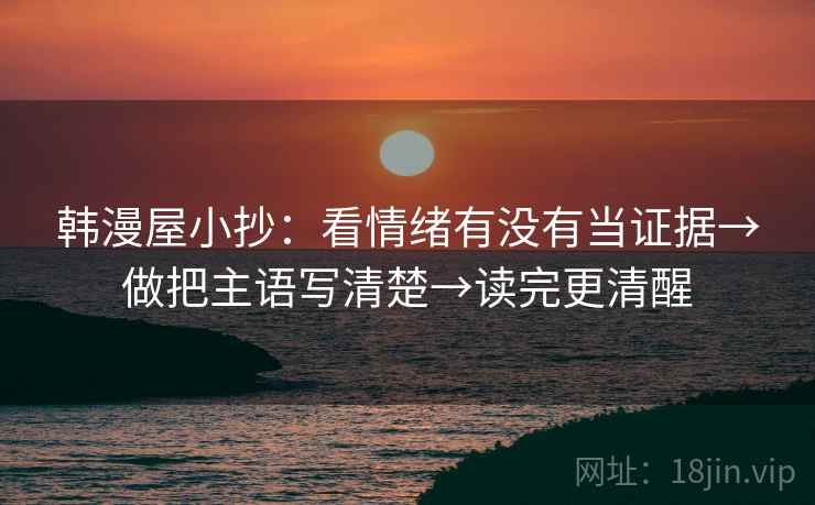 韩漫屋小抄：看情绪有没有当证据→做把主语写清楚→读完更清醒