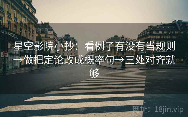 星空影院小抄：看例子有没有当规则→做把定论改成概率句→三处对齐就够