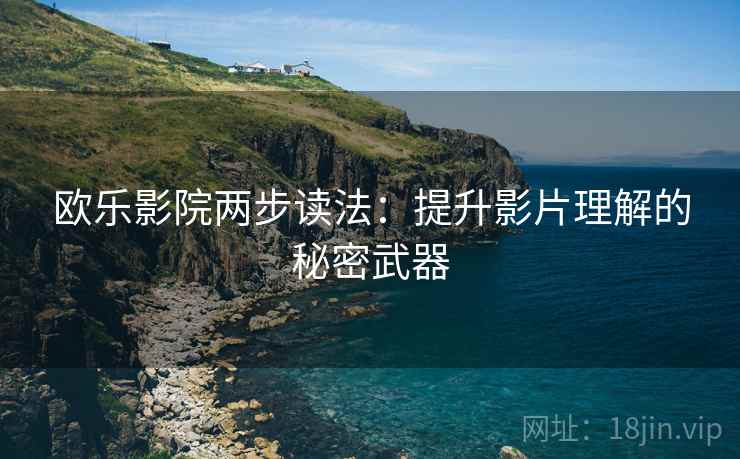 欧乐影院两步读法：提升影片理解的秘密武器