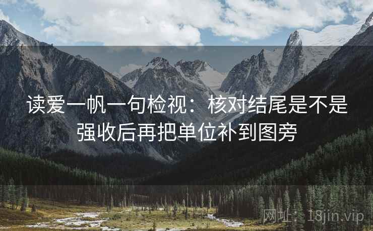 读爱一帆一句检视：核对结尾是不是强收后再把单位补到图旁