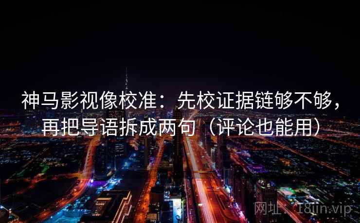 神马影视像校准：先校证据链够不够，再把导语拆成两句（评论也能用）