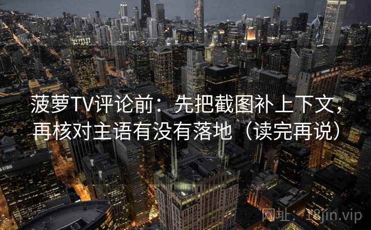 菠萝TV评论前:先把截图补上下文,再核对主语有没有落地(读完再说) 菠萝TV评论前:先把截图补上下文,再核对主语有没有落地(读完再说)