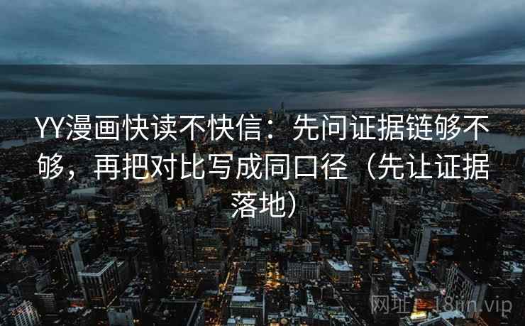 YY漫画快读不快信：先问证据链够不够，再把对比写成同口径（先让证据落地）