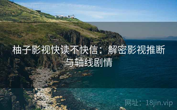 柚子影视快读不快信：解密影视推断与轴线剧情