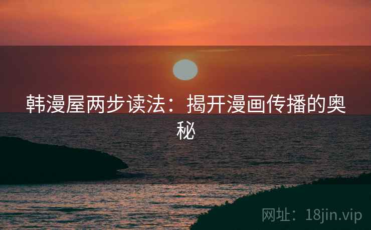 韩漫屋两步读法：揭开漫画传播的奥秘