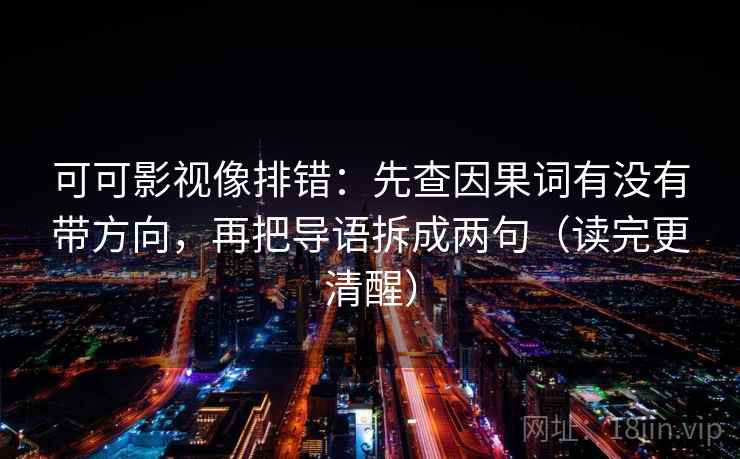 可可影视像排错：先查因果词有没有带方向，再把导语拆成两句（读完更清醒）