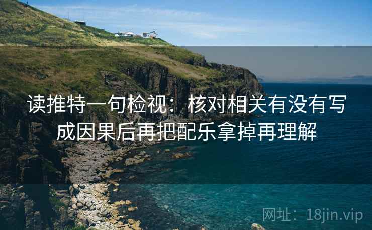 读推特一句检视：核对相关有没有写成因果后再把配乐拿掉再理解