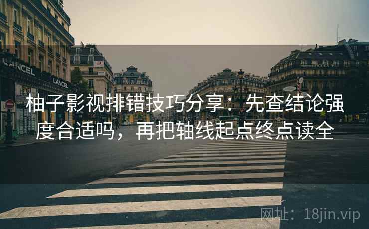 柚子影视排错技巧分享：先查结论强度合适吗，再把轴线起点终点读全