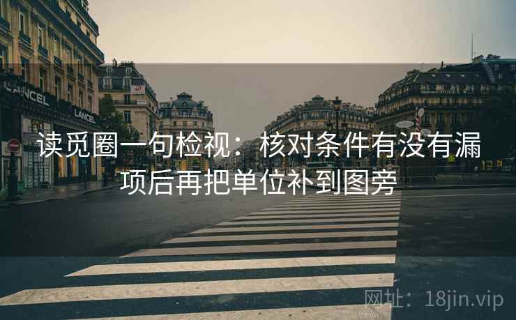 读觅圈一句检视：核对条件有没有漏项后再把单位补到图旁