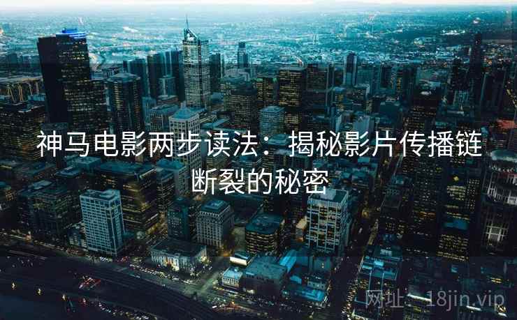 神马电影两步读法：揭秘影片传播链断裂的秘密